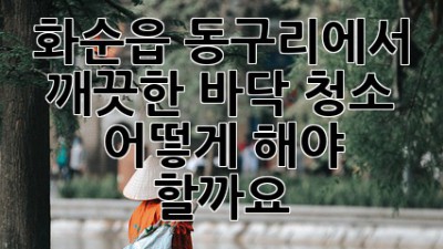 화순읍 동구리에서 깨끗한 바닥 청소, 어떻게 해야 할까요? ✨